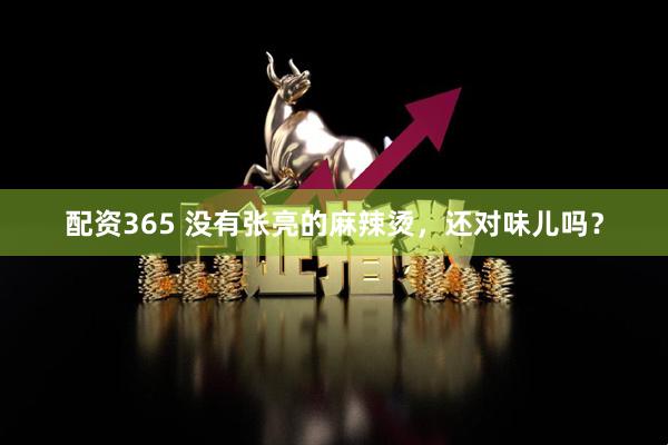 配资365 没有张亮的麻辣烫，还对味儿吗？