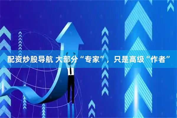 配资炒股导航 大部分“专家”，只是高级“作者”