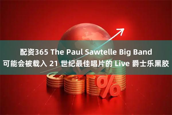 配资365 The Paul Sawtelle Big Band可能会被载入 21 世纪最佳唱片的 Live 爵士乐黑胶