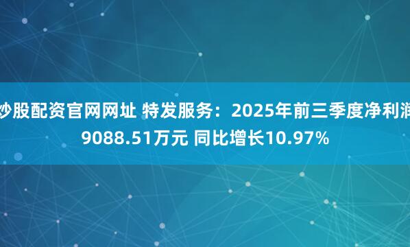 炒股配资官网网址 特发服务：2025年前三季度净利润9088.51万元 同比增长10.97%