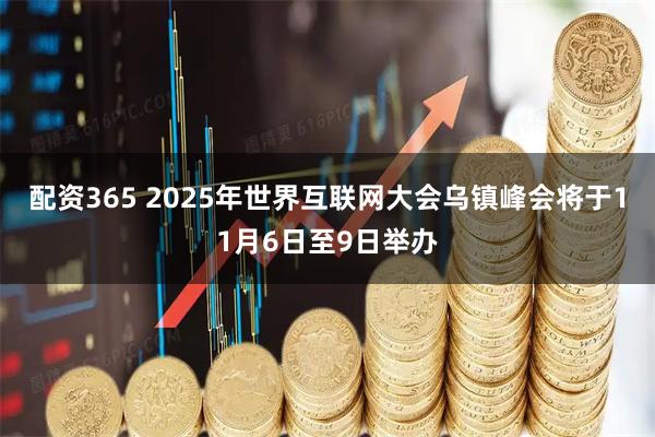 配资365 2025年世界互联网大会乌镇峰会将于11月6日至9日举办