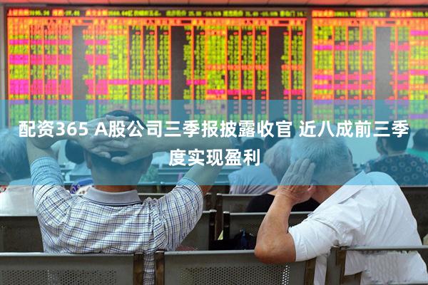 配资365 A股公司三季报披露收官 近八成前三季度实现盈利