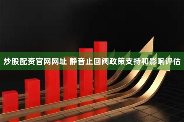 炒股配资官网网址 静音止回阀政策支持和影响评估