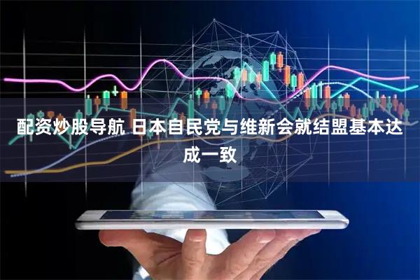 配资炒股导航 日本自民党与维新会就结盟基本达成一致