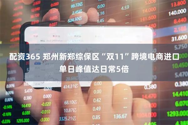 配资365 郑州新郑综保区“双11”跨境电商进口单日峰值达日常5倍