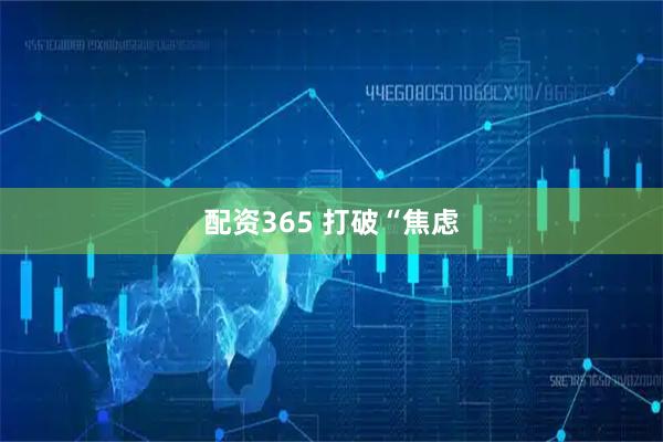配资365 打破“焦虑