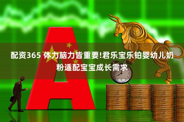 配资365 体力脑力皆重要!君乐宝乐铂婴幼儿奶粉适配宝宝成长需求