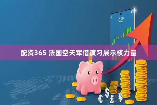 配资365 法国空天军借演习展示核力量