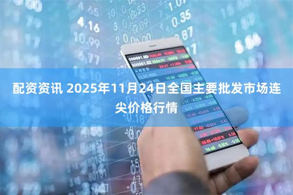 配资资讯 2025年11月24日全国主要批发市场连尖价格行情