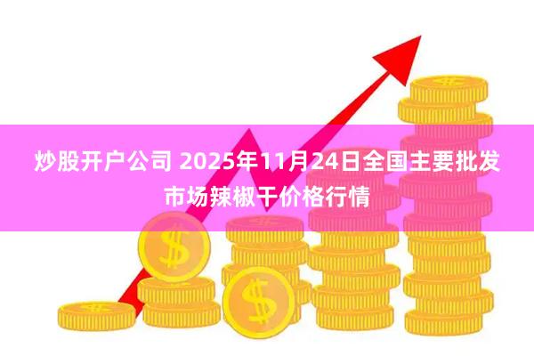炒股开户公司 2025年11月24日全国主要批发市场辣椒干价格行情