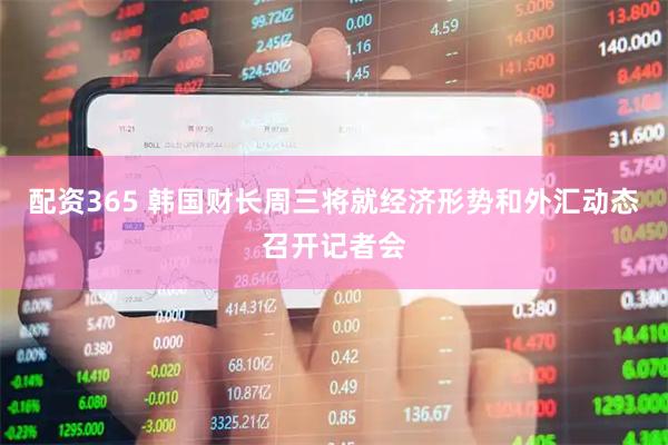 配资365 韩国财长周三将就经济形势和外汇动态召开记者会