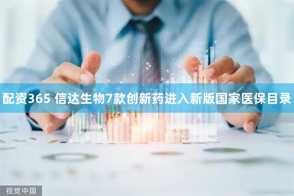 配资365 信达生物7款创新药进入新版国家医保目录