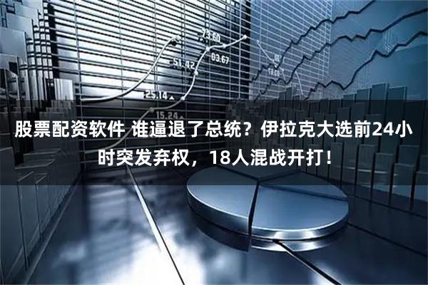 股票配资软件 谁逼退了总统？伊拉克大选前24小时突发弃权，18人混战开打！