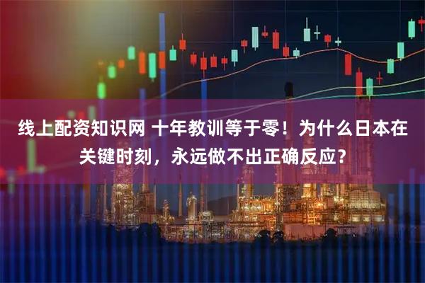 线上配资知识网 十年教训等于零！为什么日本在关键时刻，永远做不出正确反应？