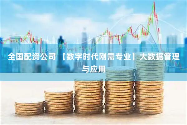 全国配资公司 【数字时代刚需专业】大数据管理与应用