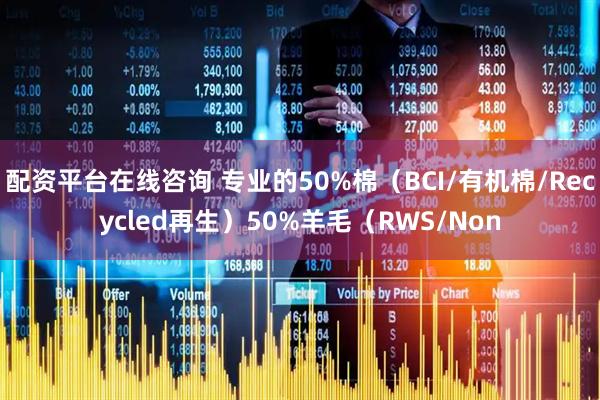 配资平台在线咨询 专业的50%棉（BCI/有机棉/Recycled再生）50%羊毛（RWS/Non