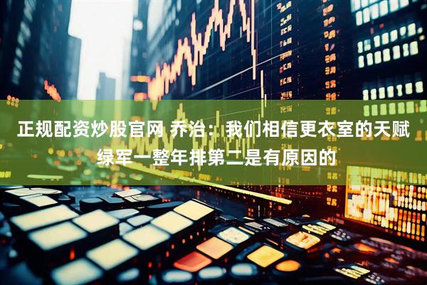 正规配资炒股官网 乔治：我们相信更衣室的天赋 绿军一整年排第二是有原因的