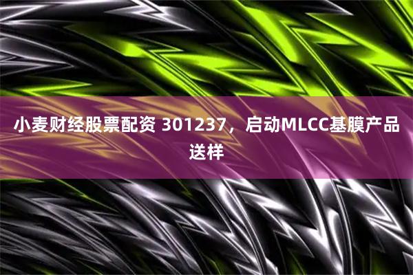 小麦财经股票配资 301237，启动MLCC基膜产品送样